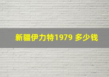 新疆伊力特1979 多少钱